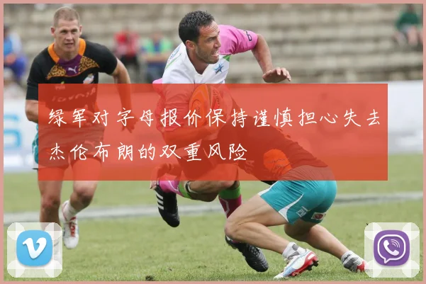 绿军对字母报价保持谨慎担心失去杰伦布朗的双重风险