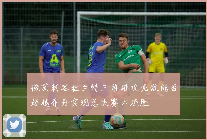 微笑刺客杜兰特三角进攻无敌能否超越乔丹实现总决赛六连胜