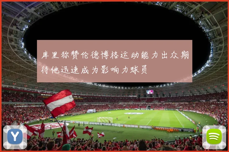 库里称赞伦德博格运动能力出众期待他迅速成为影响力球员
