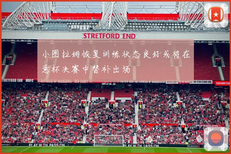 小图拉姆恢复训练状态良好或将在意杯决赛中替补出场