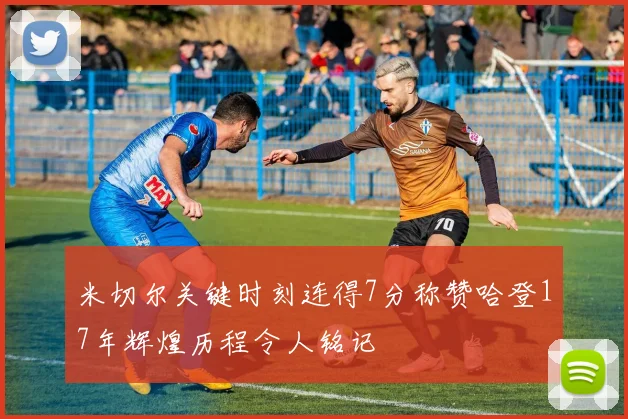 米切尔关键时刻连得7分称赞哈登17年辉煌历程令人铭记
