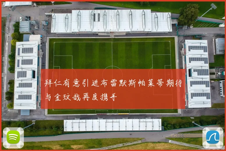 拜仁有意引进布雷默斯帕莱蒂期待与金玟哉再度携手