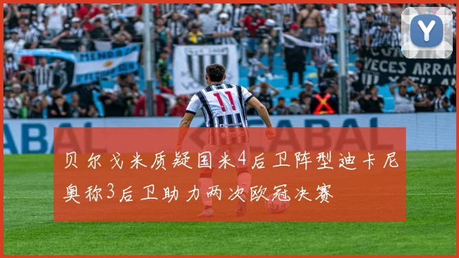 贝尔戈米质疑国米4后卫阵型迪卡尼奥称3后卫助力两次欧冠决赛