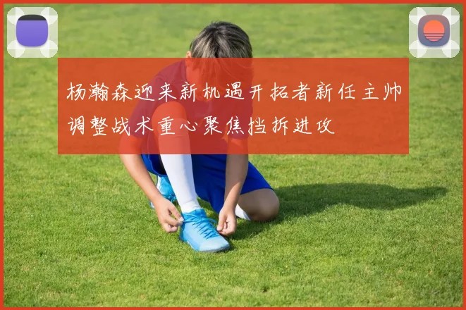 杨瀚森迎来新机遇开拓者新任主帅调整战术重心聚焦挡拆进攻