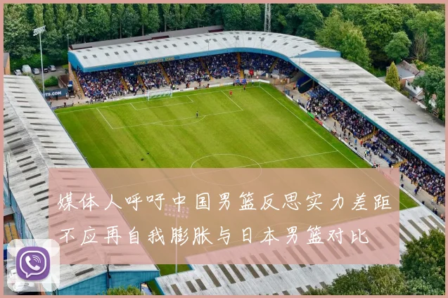 媒体人呼吁中国男篮反思实力差距不应再自我膨胀与日本男篮对比