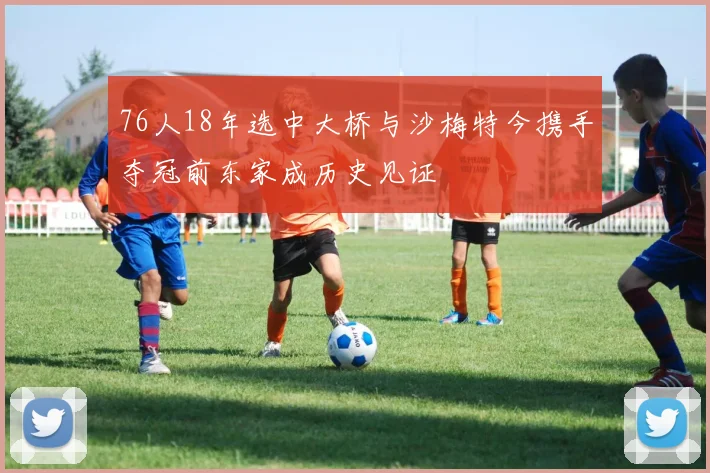 76人18年选中大桥与沙梅特今携手夺冠前东家成历史见证
