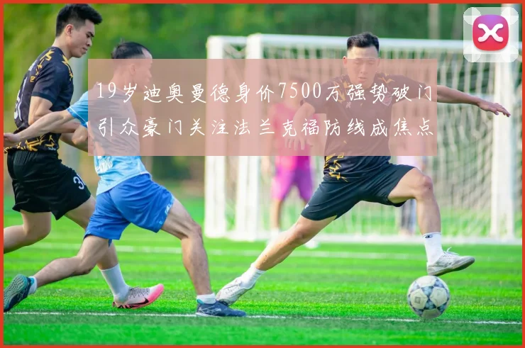 19岁迪奥曼德身价7500万强势破门引众豪门关注法兰克福防线成焦点