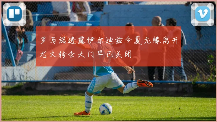罗马诺透露伊尔迪兹今夏无缘离开尤文转会大门早已关闭